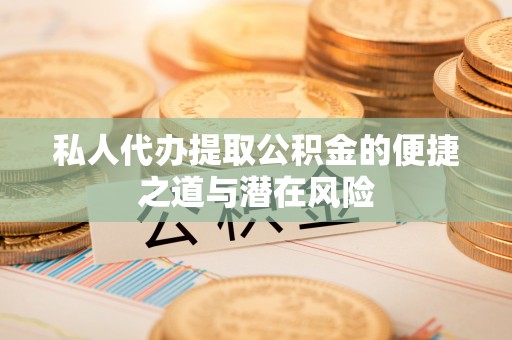 阜宁私人代办提取公积金的便捷之道与潜在风险