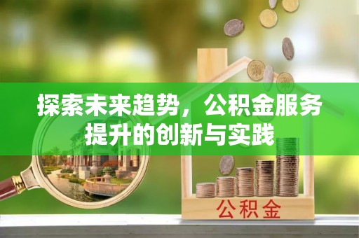 阜宁探索未来趋势，公积金服务提升的创新与实践