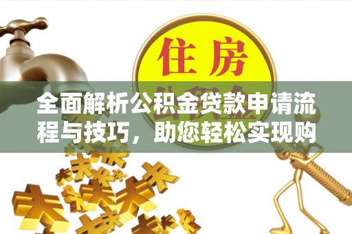 阜宁全面解析公积金贷款申请流程与技巧，助您轻松实现购房梦想