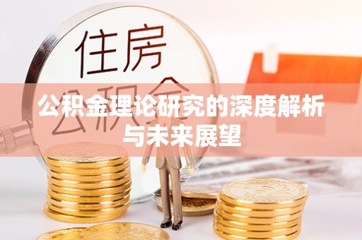 阜宁公积金理论研究的深度解析与未来展望