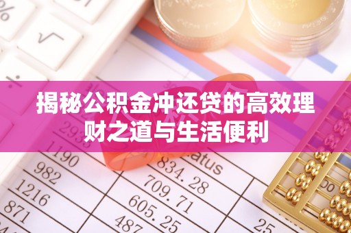 阜宁揭秘公积金冲还贷的高效理财之道与生活便利