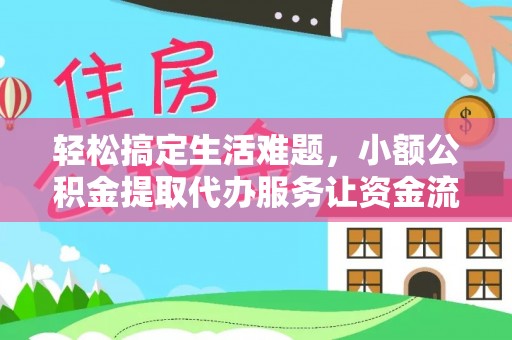 阜宁轻松搞定生活难题，小额公积金提取代办服务让资金流转更便捷