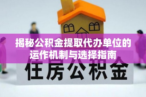 阜宁揭秘公积金提取代办单位的运作机制与选择指南