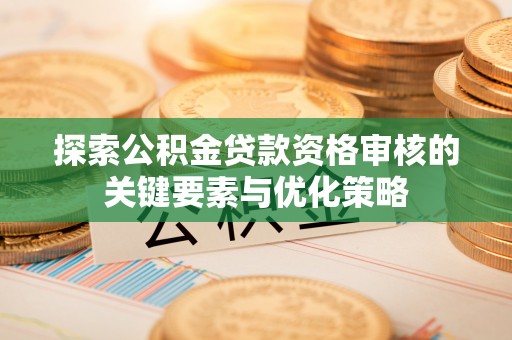 阜宁探索公积金贷款资格审核的关键要素与优化策略