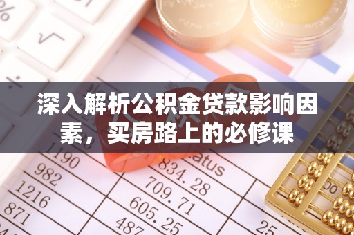阜宁深入解析公积金贷款影响因素，买房路上的必修课