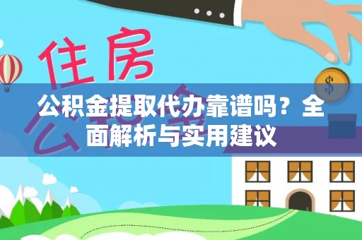阜宁公积金提取代办靠谱吗？全面解析与实用建议