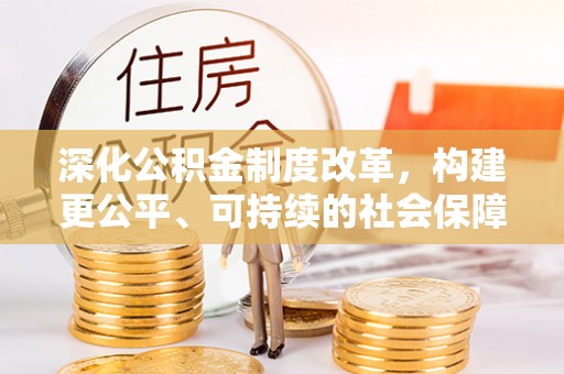 阜宁深化公积金制度改革，构建更公平、可持续的社会保障体系