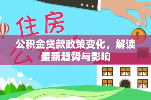 阜宁公积金贷款政策变化，解读最新趋势与影响