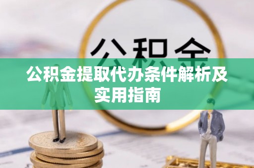 阜宁公积金提取代办条件解析及实用指南