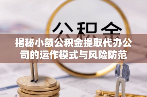 阜宁揭秘小额公积金提取代办公司的运作模式与风险防范