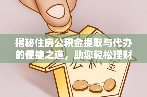阜宁揭秘住房公积金提取与代办的便捷之道，助您轻松理财