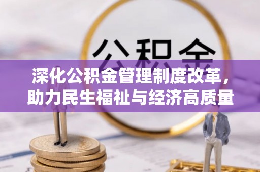 阜宁深化公积金管理制度改革，助力民生福祉与经济高质量发展