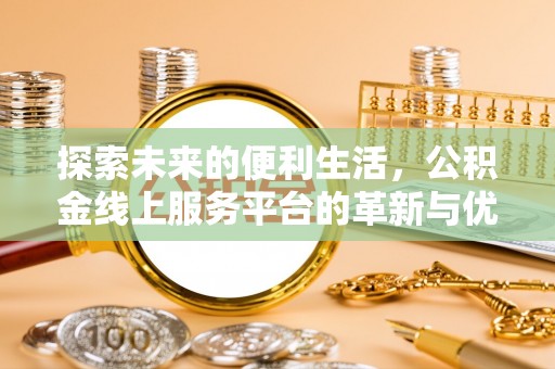 阜宁探索未来的便利生活，公积金线上服务平台的革新与优势