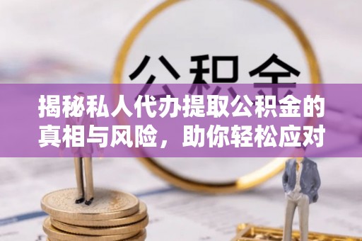 阜宁揭秘私人代办提取公积金的真相与风险，助你轻松应对资金难题