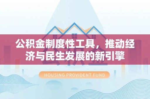 阜宁公积金制度性工具，推动经济与民生发展的新引擎