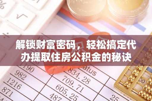 阜宁解锁财富密码，轻松搞定代办提取住房公积金的秘诀