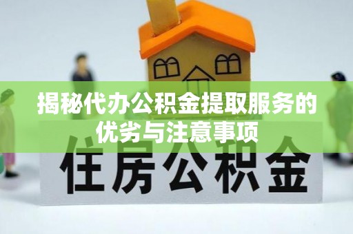 阜宁揭秘代办公积金提取服务的优劣与注意事项