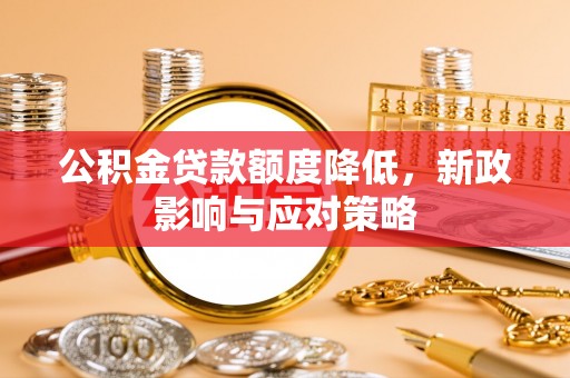 阜宁公积金贷款额度降低，新政影响与应对策略