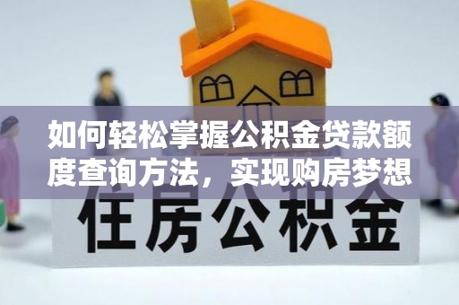 阜宁如何轻松掌握公积金贷款额度查询方法，实现购房梦想？