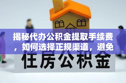 阜宁揭秘代办公积金提取手续费，如何选择正规渠道，避免上当受骗