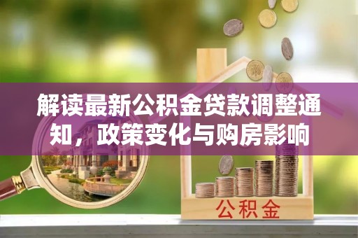 阜宁解读最新公积金贷款调整通知，政策变化与购房影响