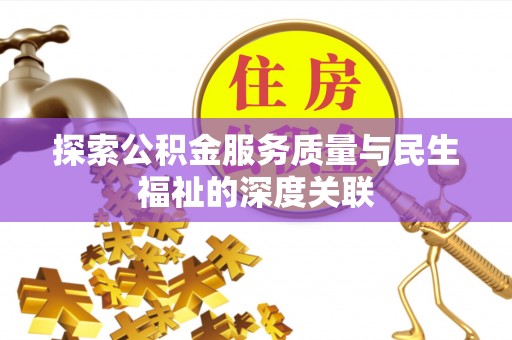 阜宁探索公积金服务质量与民生福祉的深度关联