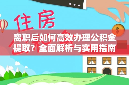 阜宁离职后如何高效办理公积金提取？全面解析与实用指南