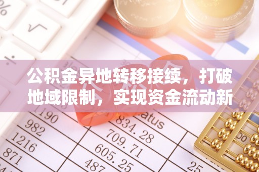 阜宁公积金异地转移接续，打破地域限制，实现资金流动新纪元