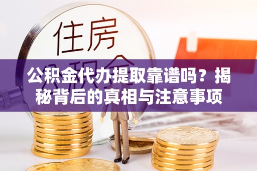 阜宁公积金代办提取靠谱吗？揭秘背后的真相与注意事项