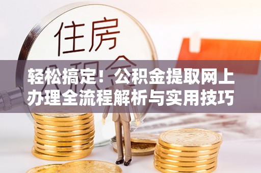 阜宁轻松搞定！公积金提取网上办理全流程解析与实用技巧