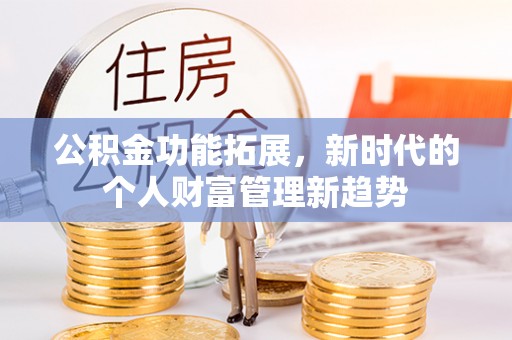 阜宁公积金功能拓展，新时代的个人财富管理新趋势