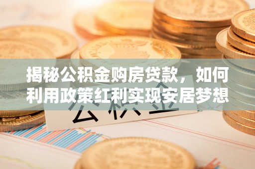 阜宁揭秘公积金购房贷款，如何利用政策红利实现安居梦想
