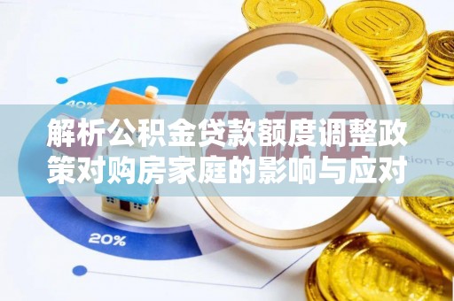 阜宁解析公积金贷款额度调整政策对购房家庭的影响与应对策略