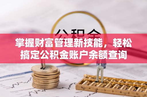 阜宁掌握财富管理新技能，轻松搞定公积金账户余额查询