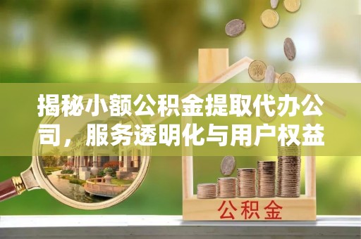 阜宁揭秘小额公积金提取代办公司，服务透明化与用户权益保障