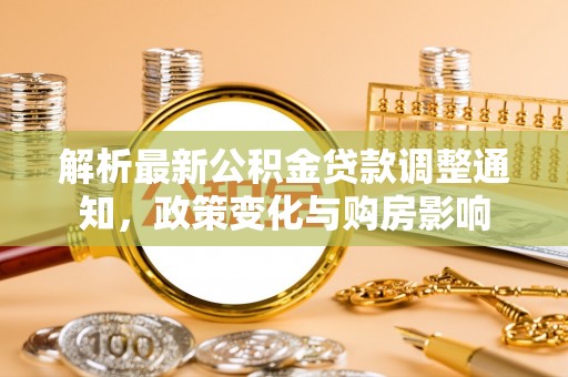 阜宁解析最新公积金贷款调整通知，政策变化与购房影响