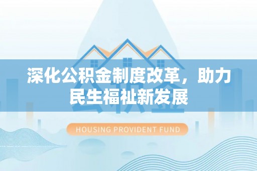阜宁深化公积金制度改革，助力民生福祉新发展