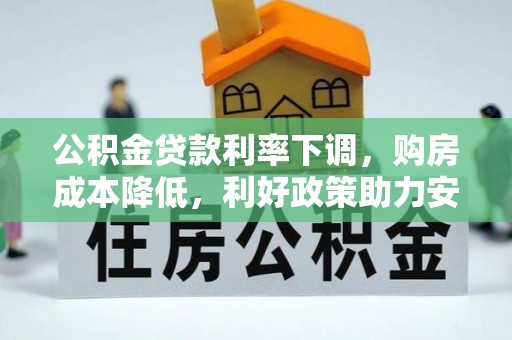 阜宁公积金贷款利率下调，购房成本降低，利好政策助力安居梦想