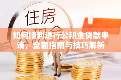 阜宁如何顺利进行公积金贷款申请，全面指南与技巧解析