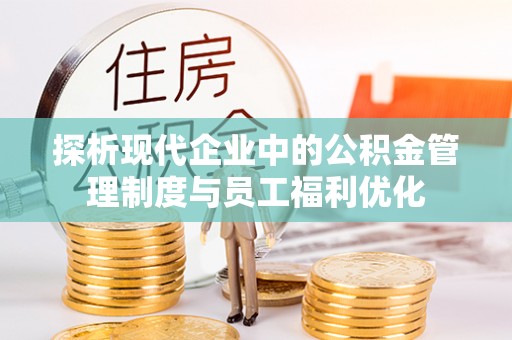 阜宁探析现代企业中的公积金管理制度与员工福利优化
