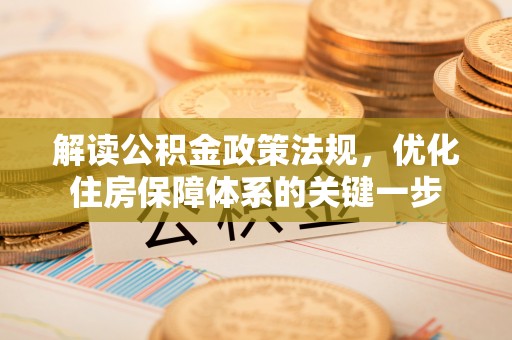 阜宁解读公积金政策法规，优化住房保障体系的关键一步