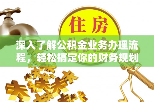 阜宁深入了解公积金业务办理流程，轻松搞定你的财务规划