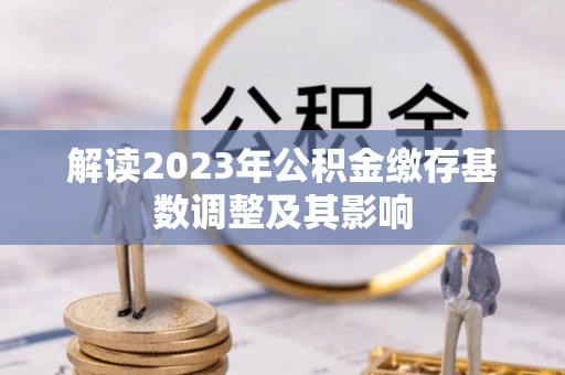 阜宁解读2023年公积金缴存基数调整及其影响