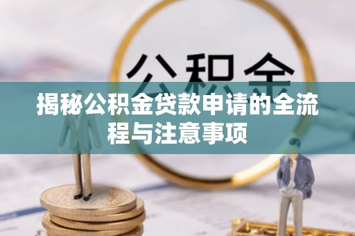 阜宁揭秘公积金贷款申请的全流程与注意事项