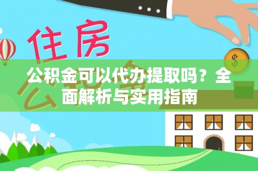 阜宁公积金可以代办提取吗？全面解析与实用指南