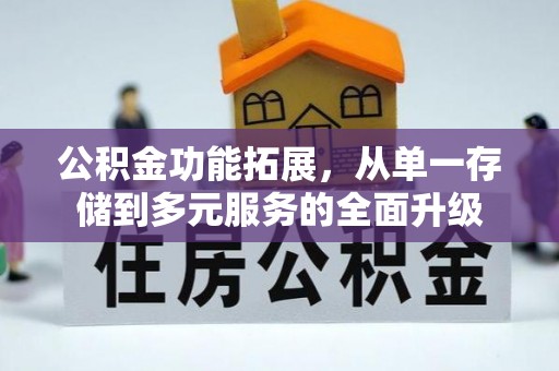 阜宁公积金功能拓展，从单一存储到多元服务的全面升级