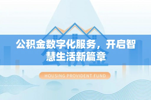 阜宁公积金数字化服务，开启智慧生活新篇章
