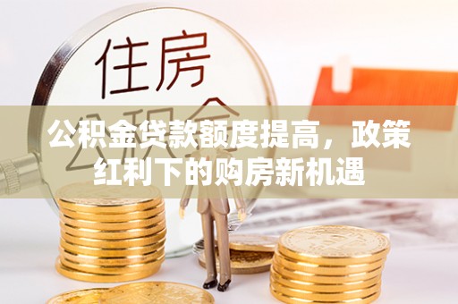 阜宁公积金贷款额度提高，政策红利下的购房新机遇