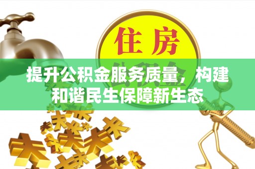 阜宁提升公积金服务质量，构建和谐民生保障新生态