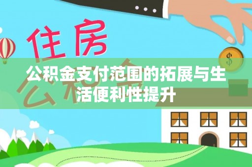 阜宁公积金支付范围的拓展与生活便利性提升